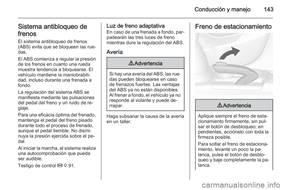 OPEL MOKKA 2015 Manual de Instrucciones (in Spanish) Conducción y manejo143Sistema antibloqueo de
frenos
El sistema antibloqueo de frenos
(ABS) evita que se bloqueen las rue‐
das.
El ABS comienza a regular la presión
de los frenos en cuanto una rued OPEL MOKKA 2015 Manual de Instrucciones (in Spanish) Conducción y manejo143Sistema antibloqueo de
frenos
El sistema antibloqueo de frenos
(ABS) evita que se bloqueen las rue‐
das.
El ABS comienza a regular la presión
de los frenos en cuanto una rued