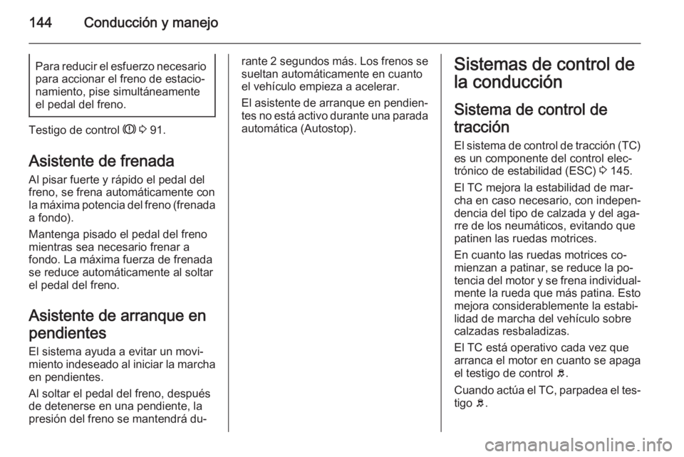 OPEL MOKKA 2015 Manual de Instrucciones (in Spanish) 144Conducción y manejoPara reducir el esfuerzo necesariopara accionar el freno de estacio‐
namiento, pise simultáneamente
el pedal del freno.
Testigo de control R 3 91.
Asistente de frenada
Al p OPEL MOKKA 2015 Manual de Instrucciones (in Spanish) 144Conducción y manejoPara reducir el esfuerzo necesariopara accionar el freno de estacio‐
namiento, pise simultáneamente
el pedal del freno.
Testigo de control R 3 91.
Asistente de frenada
Al p