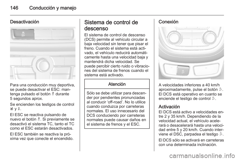 OPEL MOKKA 2015 Manual de Instrucciones (in Spanish) 146Conducción y manejo
Desactivación
Para una conducción muy deportiva,
se puede desactivar el ESC: man‐ tenga pulsado el botón t durante
5 segundos aprox.
Se encienden los testigos de control
OPEL MOKKA 2015 Manual de Instrucciones (in Spanish) 146Conducción y manejo
Desactivación
Para una conducción muy deportiva,
se puede desactivar el ESC: man‐ tenga pulsado el botón t durante
5 segundos aprox.
Se encienden los testigos de control