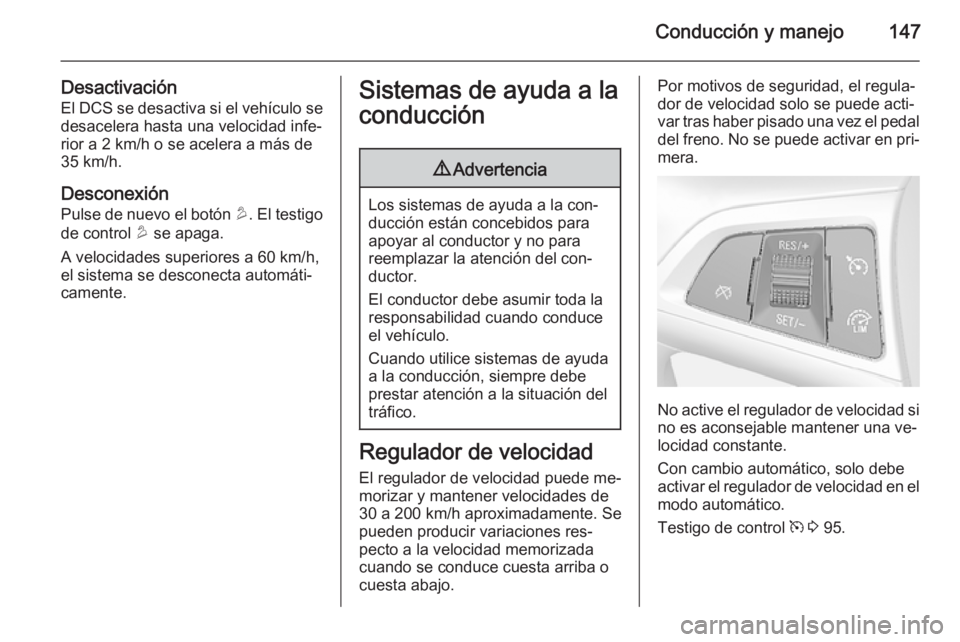 OPEL MOKKA 2015 Manual de Instrucciones (in Spanish) Conducción y manejo147
DesactivaciónEl DCS se desactiva si el vehículo se
desacelera hasta una velocidad infe‐
rior a 2 km/h o se acelera a más de 35 km/h.
Desconexión Pulse de nuevo el botón OPEL MOKKA 2015 Manual de Instrucciones (in Spanish) Conducción y manejo147
DesactivaciónEl DCS se desactiva si el vehículo se
desacelera hasta una velocidad infe‐
rior a 2 km/h o se acelera a más de 35 km/h.
Desconexión Pulse de nuevo el botón