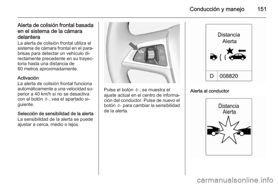 OPEL MOKKA 2015 Manual de Instrucciones (in Spanish) Conducción y manejo151
Alerta de colisión frontal basadaen el sistema de la cámara
delantera
La alerta de colisión frontal utiliza el
sistema de cámara frontal en el para‐
brisas para detectar OPEL MOKKA 2015 Manual de Instrucciones (in Spanish) Conducción y manejo151
Alerta de colisión frontal basadaen el sistema de la cámara
delantera
La alerta de colisión frontal utiliza el
sistema de cámara frontal en el para‐
brisas para detectar