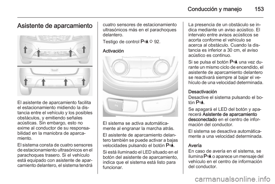 OPEL MOKKA 2015 Manual de Instrucciones (in Spanish) Conducción y manejo153Asistente de aparcamiento
El asistente de aparcamiento facilita
el estacionamiento midiendo la dis‐
tancia entre el vehículo y los posibles
obstáculos, y emitiendo señales
OPEL MOKKA 2015 Manual de Instrucciones (in Spanish) Conducción y manejo153Asistente de aparcamiento
El asistente de aparcamiento facilita
el estacionamiento midiendo la dis‐
tancia entre el vehículo y los posibles
obstáculos, y emitiendo señales