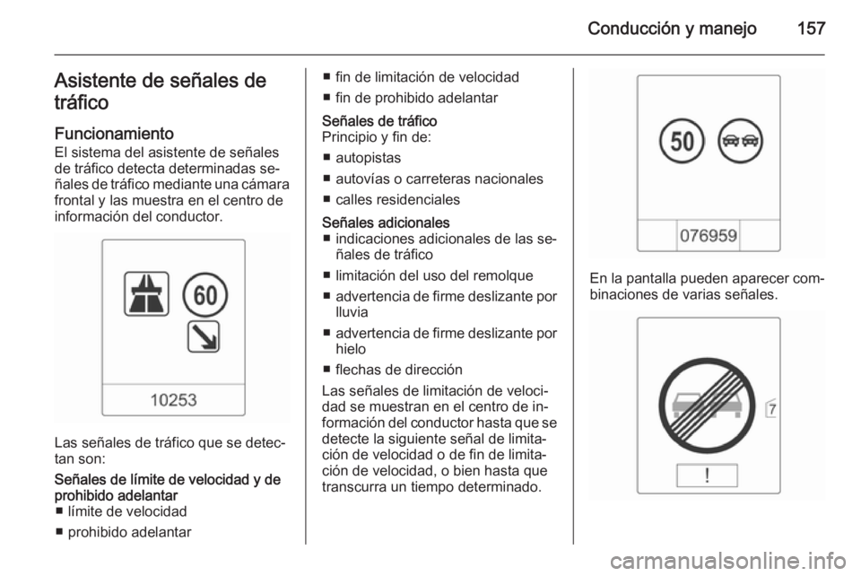 OPEL MOKKA 2015 Manual de Instrucciones (in Spanish) Conducción y manejo157Asistente de señales de
tráfico
Funcionamiento El sistema del asistente de señales
de tráfico detecta determinadas se‐
ñales de tráfico mediante una cámara
frontal y la OPEL MOKKA 2015 Manual de Instrucciones (in Spanish) Conducción y manejo157Asistente de señales de
tráfico
Funcionamiento El sistema del asistente de señales
de tráfico detecta determinadas se‐
ñales de tráfico mediante una cámara
frontal y la