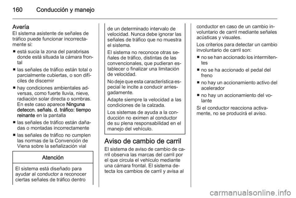 OPEL MOKKA 2015 Manual de Instrucciones (in Spanish) 160Conducción y manejo
Avería
El sistema asistente de señales de
tráfico puede funcionar incorrecta‐
mente si:
■ está sucia la zona del parabrisas donde está situada la cámara fron‐tal
OPEL MOKKA 2015 Manual de Instrucciones (in Spanish) 160Conducción y manejo
Avería
El sistema asistente de señales de
tráfico puede funcionar incorrecta‐
mente si:
■ está sucia la zona del parabrisas donde está situada la cámara fron‐tal