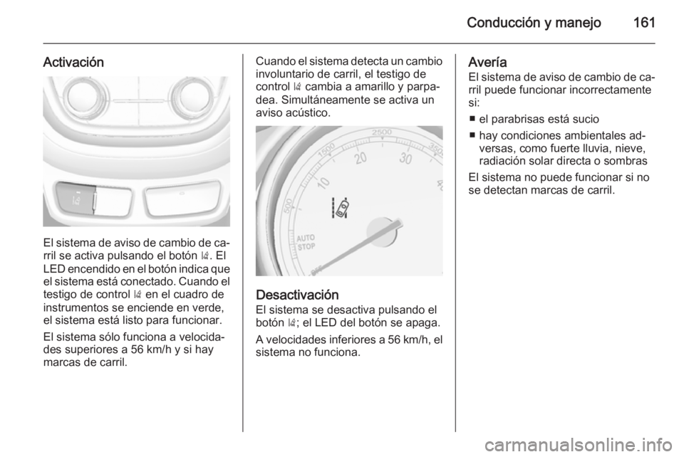 OPEL MOKKA 2015 Manual de Instrucciones (in Spanish) Conducción y manejo161
Activación
El sistema de aviso de cambio de ca‐rril se activa pulsando el botón ). El
LED encendido en el botón indica que
el sistema está conectado. Cuando el testigo d OPEL MOKKA 2015 Manual de Instrucciones (in Spanish) Conducción y manejo161
Activación
El sistema de aviso de cambio de ca‐rril se activa pulsando el botón ). El
LED encendido en el botón indica que
el sistema está conectado. Cuando el testigo d