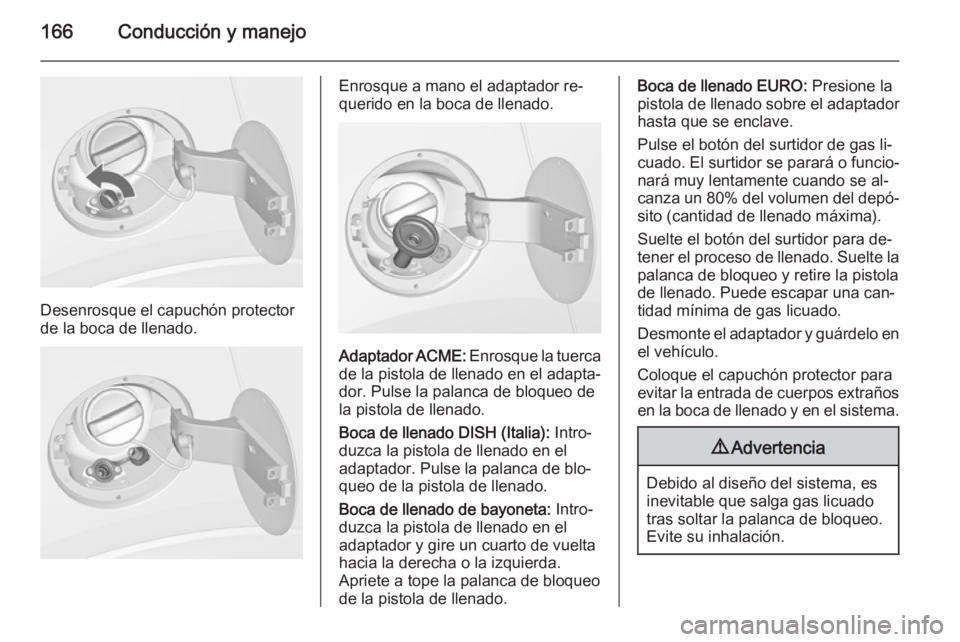 OPEL MOKKA 2015 Manual de Instrucciones (in Spanish) 166Conducción y manejo
Desenrosque el capuchón protector
de la boca de llenado.
Enrosque a mano el adaptador re‐
querido en la boca de llenado.
Adaptador ACME: Enrosque la tuerca
de la pistola de OPEL MOKKA 2015 Manual de Instrucciones (in Spanish) 166Conducción y manejo
Desenrosque el capuchón protector
de la boca de llenado.
Enrosque a mano el adaptador re‐
querido en la boca de llenado.
Adaptador ACME: Enrosque la tuerca
de la pistola de