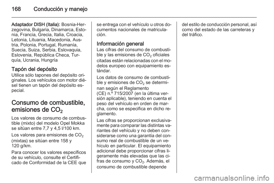 OPEL MOKKA 2015 Manual de Instrucciones (in Spanish) 168Conducción y manejo
Adaptador DISH (Italia): Bosnia-Her‐
zegovina, Bulgaria, Dinamarca, Esto‐ nia, Francia, Grecia, Italia, Croacia,
Letonia, Lituania, Macedonia, Aus‐
tria, Polonia, Portuga OPEL MOKKA 2015 Manual de Instrucciones (in Spanish) 168Conducción y manejo
Adaptador DISH (Italia): Bosnia-Her‐
zegovina, Bulgaria, Dinamarca, Esto‐ nia, Francia, Grecia, Italia, Croacia,
Letonia, Lituania, Macedonia, Aus‐
tria, Polonia, Portuga