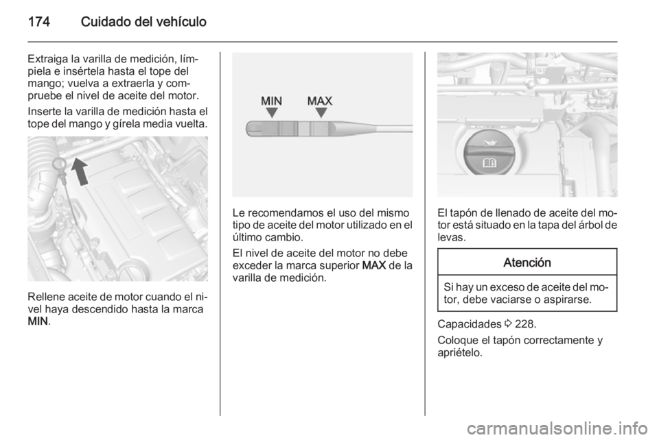 OPEL MOKKA 2015 Manual de Instrucciones (in Spanish) 174Cuidado del vehículo
Extraiga la varilla de medición, lím‐
piela e insértela hasta el tope del
mango; vuelva a extraerla y com‐
pruebe el nivel de aceite del motor.
Inserte la varilla de me OPEL MOKKA 2015 Manual de Instrucciones (in Spanish) 174Cuidado del vehículo
Extraiga la varilla de medición, lím‐
piela e insértela hasta el tope del
mango; vuelva a extraerla y com‐
pruebe el nivel de aceite del motor.
Inserte la varilla de me