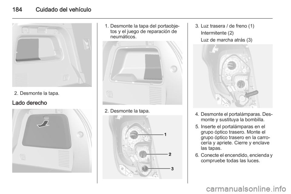 OPEL MOKKA 2015 Manual de Instrucciones (in Spanish) 184Cuidado del vehículo
2. Desmonte la tapa.
Lado derecho
1. Desmonte la tapa del portaobje‐ tos y el juego de reparación de
neumáticos.
2. Desmonte la tapa.
3. Luz trasera / de freno (1)
Intermi OPEL MOKKA 2015 Manual de Instrucciones (in Spanish) 184Cuidado del vehículo
2. Desmonte la tapa.
Lado derecho
1. Desmonte la tapa del portaobje‐ tos y el juego de reparación de
neumáticos.
2. Desmonte la tapa.
3. Luz trasera / de freno (1)
Intermi
