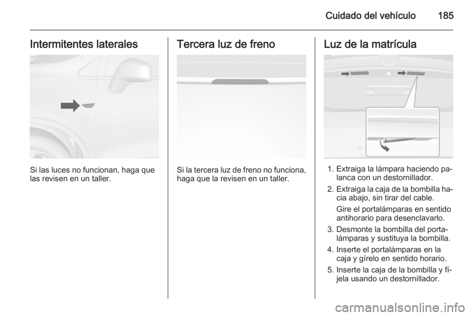 OPEL MOKKA 2015 Manual de Instrucciones (in Spanish) Cuidado del vehículo185Intermitentes laterales
Si las luces no funcionan, haga que
las revisen en un taller.
Tercera luz de freno
Si la tercera luz de freno no funciona, haga que la revisen en un tal OPEL MOKKA 2015 Manual de Instrucciones (in Spanish) Cuidado del vehículo185Intermitentes laterales
Si las luces no funcionan, haga que
las revisen en un taller.
Tercera luz de freno
Si la tercera luz de freno no funciona, haga que la revisen en un tal