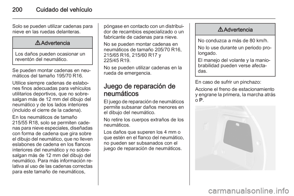 OPEL MOKKA 2015 Manual de Instrucciones (in Spanish) 200Cuidado del vehículo
Solo se pueden utilizar cadenas paranieve en las ruedas delanteras.9 Advertencia
Los daños pueden ocasionar un
reventón del neumático.
Se pueden montar cadenas en neu‐
m OPEL MOKKA 2015 Manual de Instrucciones (in Spanish) 200Cuidado del vehículo
Solo se pueden utilizar cadenas paranieve en las ruedas delanteras.9 Advertencia
Los daños pueden ocasionar un
reventón del neumático.
Se pueden montar cadenas en neu‐
m
