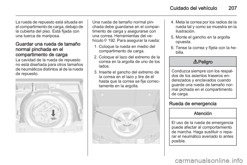 OPEL MOKKA 2015  Manual de Instrucciones (in Spanish) Cuidado del vehículo207
La rueda de repuesto está situada enel compartimento de carga, debajo de
la cubierta del piso. Está fijada con
una tuerca de mariposa.
Guardar una rueda de tamañonormal pin