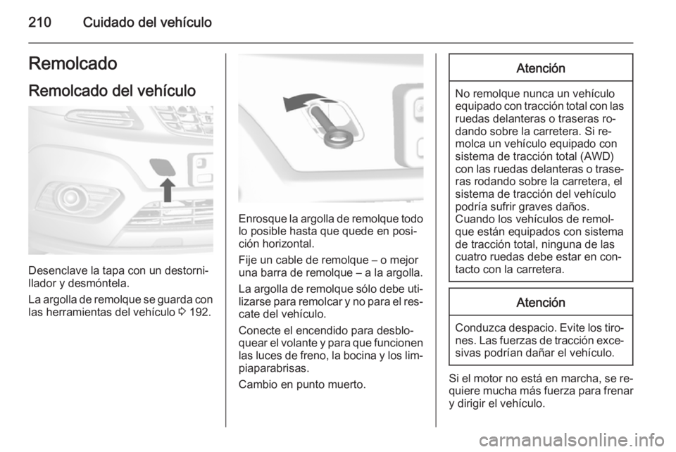 OPEL MOKKA 2015 Manual de Instrucciones (in Spanish) 210Cuidado del vehículoRemolcado
Remolcado del vehículo
Desenclave la tapa con un destorni‐
llador y desmóntela.
La argolla de remolque se guarda con las herramientas del vehículo 3 192.
Enrosq OPEL MOKKA 2015 Manual de Instrucciones (in Spanish) 210Cuidado del vehículoRemolcado
Remolcado del vehículo
Desenclave la tapa con un destorni‐
llador y desmóntela.
La argolla de remolque se guarda con las herramientas del vehículo 3 192.
Enrosq