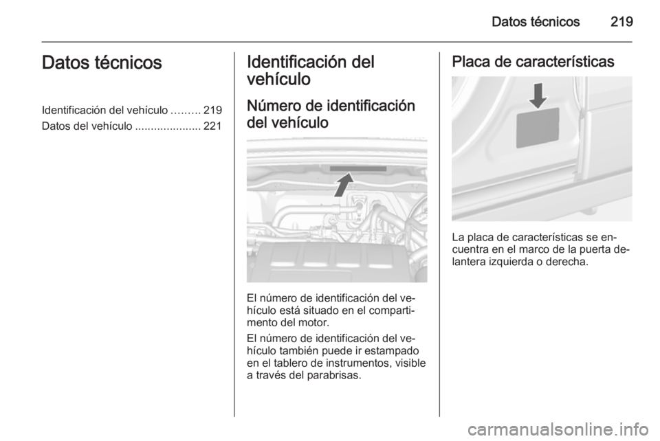 OPEL MOKKA 2015  Manual de Instrucciones (in Spanish) Datos técnicos219Datos técnicosIdentificación del vehículo.........219
Datos del vehículo .....................221Identificación del
vehículo
Número de identificación
del vehículo
El número