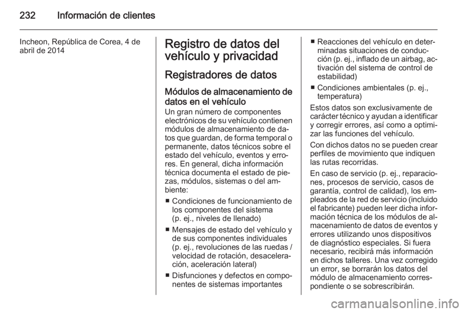 OPEL MOKKA 2015 Manual de Instrucciones (in Spanish) 232Información de clientes
Incheon, República de Corea, 4 de
abril de 2014Registro de datos del
vehículo y privacidad
Registradores de datos Módulos de almacenamiento de datos en el vehículo Un g OPEL MOKKA 2015 Manual de Instrucciones (in Spanish) 232Información de clientes
Incheon, República de Corea, 4 de
abril de 2014Registro de datos del
vehículo y privacidad
Registradores de datos Módulos de almacenamiento de datos en el vehículo Un g