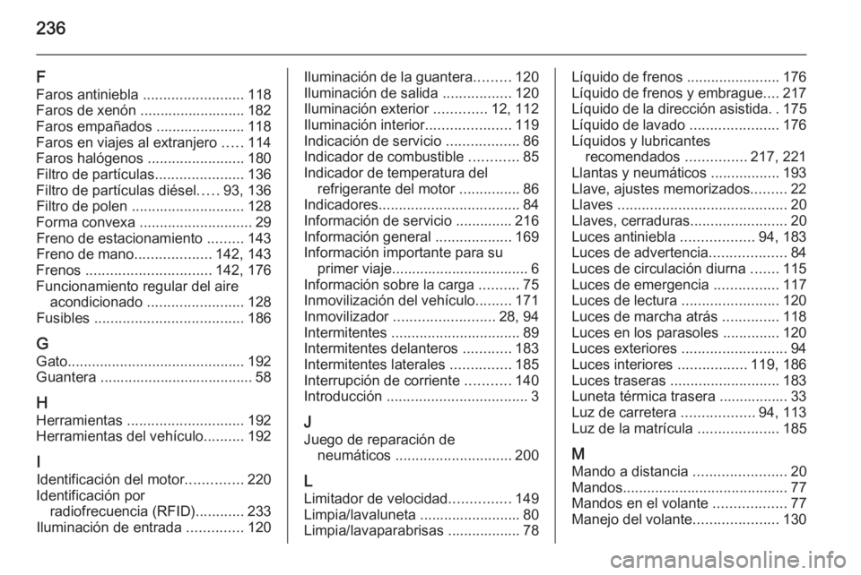 OPEL MOKKA 2015  Manual de Instrucciones (in Spanish) 236
F
Faros antiniebla  .........................118
Faros de xenón .......................... 182
Faros empañados ...................... 118
Faros en viajes al extranjero  .....114
Faros halógenos