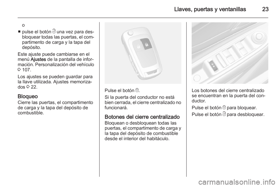 OPEL MOKKA 2015  Manual de Instrucciones (in Spanish) Llaves, puertas y ventanillas23
o
■ pulse el botón  c una vez para des‐
bloquear todas las puertas, el com‐
partimento de carga y la tapa del
depósito.
Este ajuste puede cambiarse en el
menú 