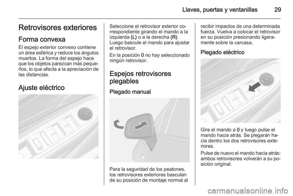 OPEL MOKKA 2015  Manual de Instrucciones (in Spanish) Llaves, puertas y ventanillas29Retrovisores exteriores
Forma convexa
El espejo exterior convexo contiene
un área esférica y reduce los ángulos
muertos. La forma del espejo hace
que los objetos pare