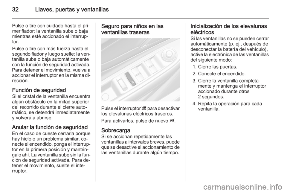 OPEL MOKKA 2015  Manual de Instrucciones (in Spanish) 32Llaves, puertas y ventanillas
Pulse o tire con cuidado hasta el pri‐
mer fiador: la ventanilla sube o baja
mientras esté accionado el interrup‐
tor.
Pulse o tire con más fuerza hasta el
segund