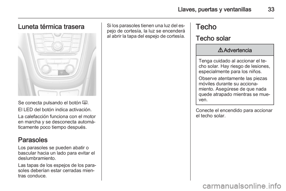 OPEL MOKKA 2015 Manual de Instrucciones (in Spanish) Llaves, puertas y ventanillas33Luneta térmica trasera
Se conecta pulsando el botón Ü.
El LED del botón indica activación.
La calefacción funciona con el motor
en marcha y se desconecta automá OPEL MOKKA 2015 Manual de Instrucciones (in Spanish) Llaves, puertas y ventanillas33Luneta térmica trasera
Se conecta pulsando el botón Ü.
El LED del botón indica activación.
La calefacción funciona con el motor
en marcha y se desconecta automá