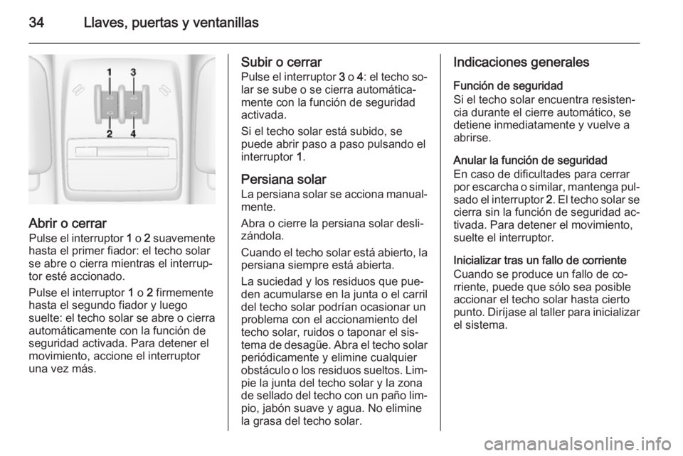 OPEL MOKKA 2015  Manual de Instrucciones (in Spanish) 34Llaves, puertas y ventanillas
Abrir o cerrarPulse el interruptor  1 o  2 suavemente
hasta el primer fiador: el techo solar
se abre o cierra mientras el interrup‐
tor esté accionado.
Pulse el inte