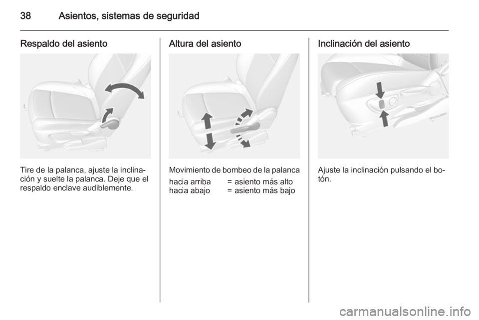 OPEL MOKKA 2015 Manual de Instrucciones (in Spanish) 38Asientos, sistemas de seguridad
Respaldo del asiento
Tire de la palanca, ajuste la inclina‐
ción y suelte la palanca. Deje que el respaldo enclave audiblemente.
Altura del asiento
Movimiento de b OPEL MOKKA 2015 Manual de Instrucciones (in Spanish) 38Asientos, sistemas de seguridad
Respaldo del asiento
Tire de la palanca, ajuste la inclina‐
ción y suelte la palanca. Deje que el respaldo enclave audiblemente.
Altura del asiento
Movimiento de b