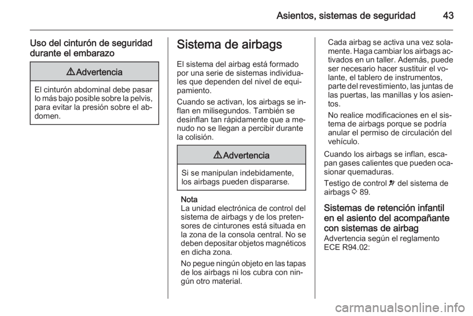 OPEL MOKKA 2015  Manual de Instrucciones (in Spanish) Asientos, sistemas de seguridad43
Uso del cinturón de seguridad
durante el embarazo9 Advertencia
El cinturón abdominal debe pasar
lo más bajo posible sobre la pelvis, para evitar la presión sobre 