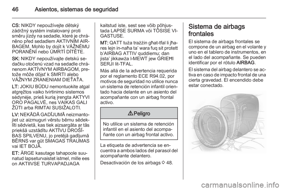 OPEL MOKKA 2015  Manual de Instrucciones (in Spanish) 46Asientos, sistemas de seguridad
CS: NIKDY nepoužívejte dětský
zádržný systém instalovaný proti
směru jízdy na sedadle, které je chrá‐ něno před sedadlem AKTIVNÍM AIR‐
BAGEM. Mohl