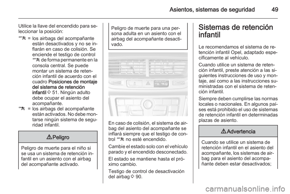 OPEL MOKKA 2015 Manual de Instrucciones (in Spanish) Asientos, sistemas de seguridad49
Utilice la llave del encendido para se‐
leccionar la posición:c=los airbags del acompañante
están desactivados y no se in‐
flarán en caso de colisión. Se
enc OPEL MOKKA 2015 Manual de Instrucciones (in Spanish) Asientos, sistemas de seguridad49
Utilice la llave del encendido para se‐
leccionar la posición:c=los airbags del acompañante
están desactivados y no se in‐
flarán en caso de colisión. Se
enc