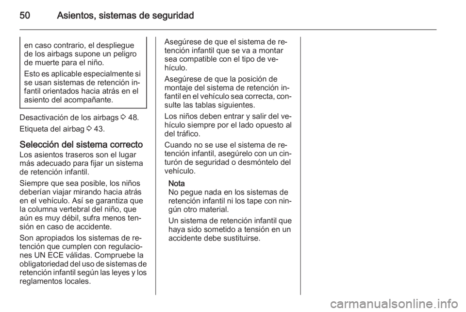 OPEL MOKKA 2015 Manual de Instrucciones (in Spanish) 50Asientos, sistemas de seguridaden caso contrario, el despliegue
de los airbags supone un peligro
de muerte para el niño.
Esto es aplicable especialmente si se usan sistemas de retención in‐
fant OPEL MOKKA 2015 Manual de Instrucciones (in Spanish) 50Asientos, sistemas de seguridaden caso contrario, el despliegue
de los airbags supone un peligro
de muerte para el niño.
Esto es aplicable especialmente si se usan sistemas de retención in‐
fant