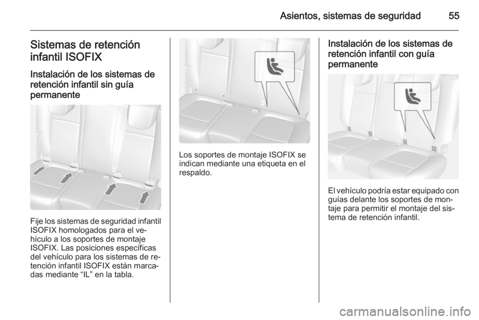 OPEL MOKKA 2015 Manual de Instrucciones (in Spanish) Asientos, sistemas de seguridad55Sistemas de retención
infantil ISOFIX
Instalación de los sistemas de
retención infantil sin guía permanente
Fije los sistemas de seguridad infantil
ISOFIX homologa OPEL MOKKA 2015 Manual de Instrucciones (in Spanish) Asientos, sistemas de seguridad55Sistemas de retención
infantil ISOFIX
Instalación de los sistemas de
retención infantil sin guía permanente
Fije los sistemas de seguridad infantil
ISOFIX homologa