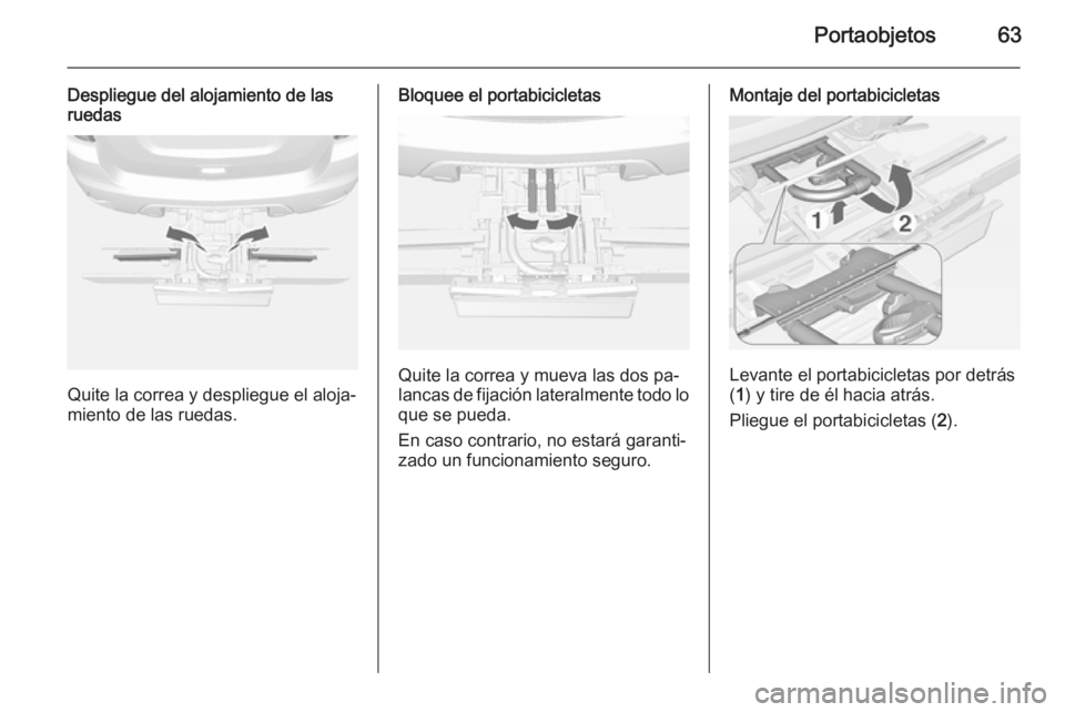 OPEL MOKKA 2015 Manual de Instrucciones (in Spanish) Portaobjetos63
Despliegue del alojamiento de lasruedas
Quite la correa y despliegue el aloja‐
miento de las ruedas.
Bloquee el portabicicletas
Quite la correa y mueva las dos pa‐
lancas de fijaci OPEL MOKKA 2015 Manual de Instrucciones (in Spanish) Portaobjetos63
Despliegue del alojamiento de lasruedas
Quite la correa y despliegue el aloja‐
miento de las ruedas.
Bloquee el portabicicletas
Quite la correa y mueva las dos pa‐
lancas de fijaci