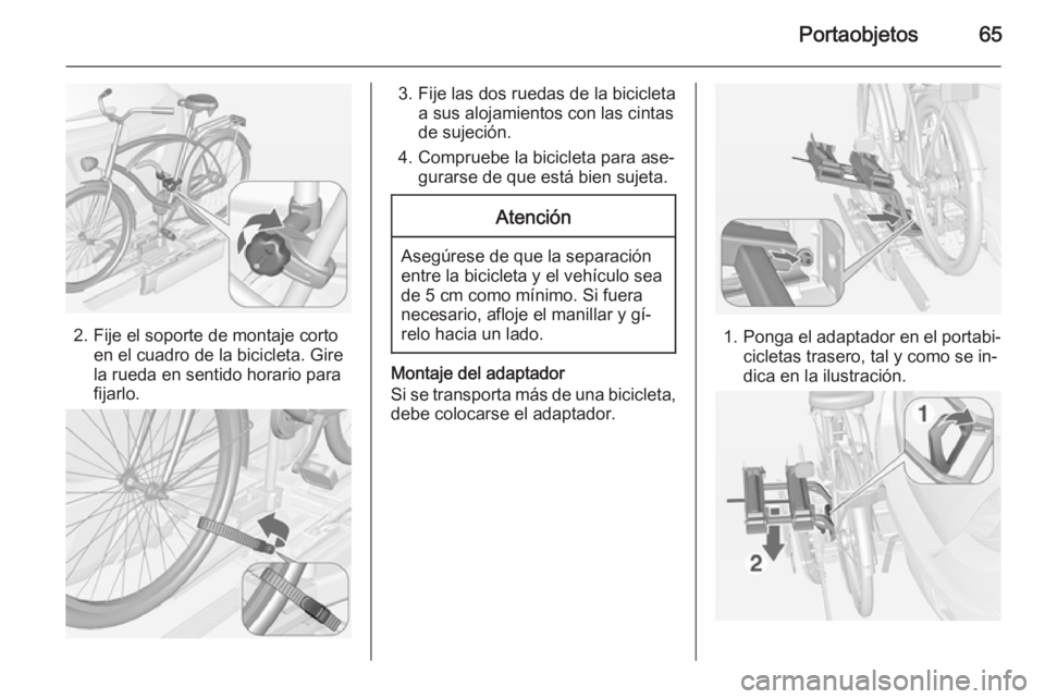 OPEL MOKKA 2015 Manual de Instrucciones (in Spanish) Portaobjetos65
2. Fije el soporte de montaje cortoen el cuadro de la bicicleta. Gire
la rueda en sentido horario para
fijarlo.
3. Fije las dos ruedas de la bicicleta a sus alojamientos con las cintas
OPEL MOKKA 2015 Manual de Instrucciones (in Spanish) Portaobjetos65
2. Fije el soporte de montaje cortoen el cuadro de la bicicleta. Gire
la rueda en sentido horario para
fijarlo.
3. Fije las dos ruedas de la bicicleta a sus alojamientos con las cintas
