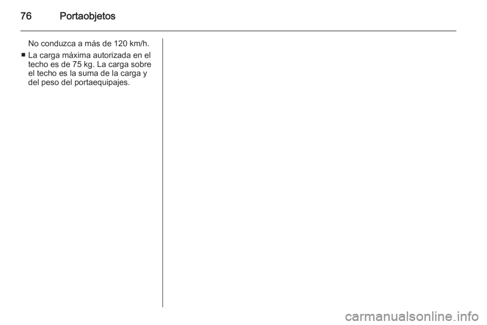 OPEL MOKKA 2015 Manual de Instrucciones (in Spanish) 76Portaobjetos
No conduzca a más de 120 km/h.
■ La carga máxima autorizada en el techo es de 75 kg. La carga sobre
el techo es la suma de la carga y
del peso del portaequipajes. OPEL MOKKA 2015 Manual de Instrucciones (in Spanish) 76Portaobjetos
No conduzca a más de 120 km/h.
■ La carga máxima autorizada en el techo es de 75 kg. La carga sobre
el techo es la suma de la carga y
del peso del portaequipajes.