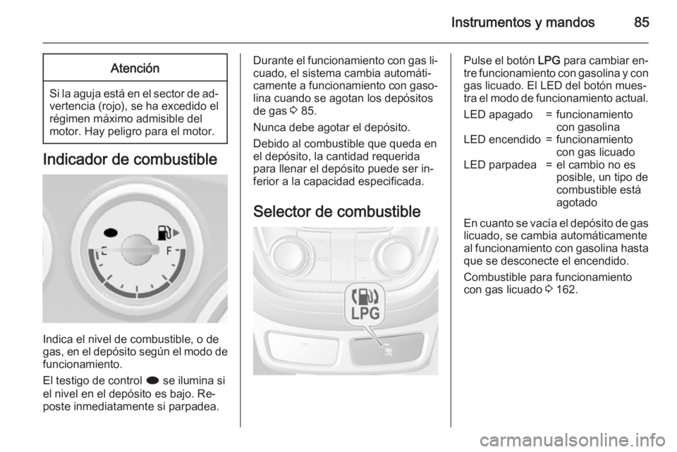 OPEL MOKKA 2015  Manual de Instrucciones (in Spanish) Instrumentos y mandos85Atención
Si la aguja está en el sector de ad‐vertencia (rojo), se ha excedido elrégimen máximo admisible del
motor. Hay peligro para el motor.
Indicador de combustible
Ind