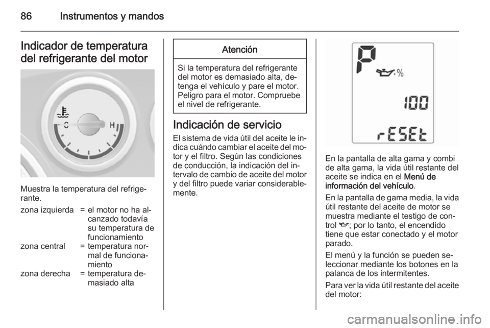 OPEL MOKKA 2015  Manual de Instrucciones (in Spanish) 86Instrumentos y mandosIndicador de temperatura
del refrigerante del motor
Muestra la temperatura del refrige‐
rante.
zona izquierda=el motor no ha al‐
canzado todavía
su temperatura de
funcionam