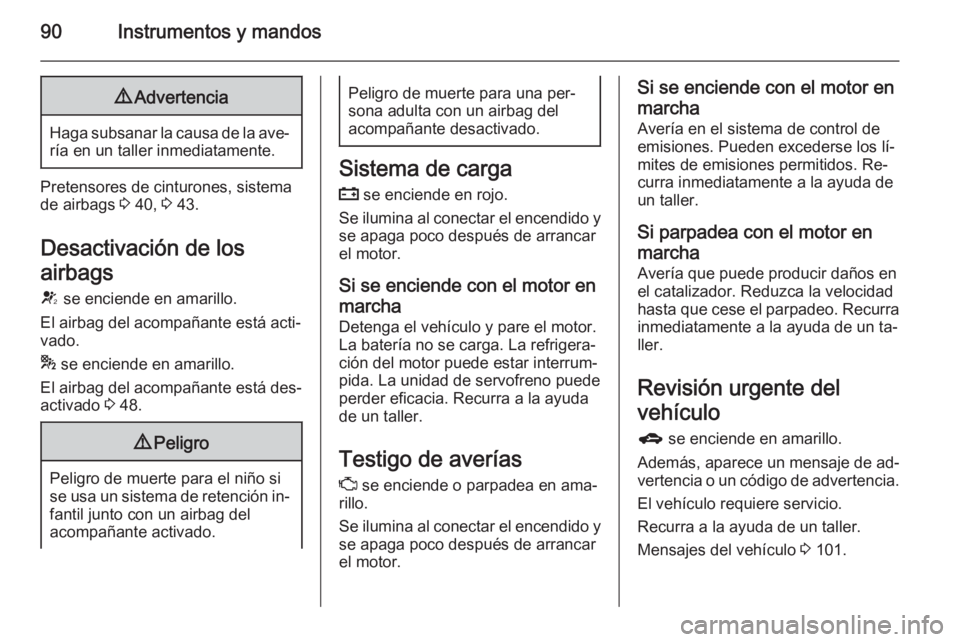 OPEL MOKKA 2015  Manual de Instrucciones (in Spanish) 90Instrumentos y mandos9Advertencia
Haga subsanar la causa de la ave‐
ría en un taller inmediatamente.
Pretensores de cinturones, sistema de airbags  3 40,  3 43.
Desactivación de los
airbags V  s