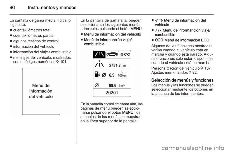 OPEL MOKKA 2015  Manual de Instrucciones (in Spanish) 96Instrumentos y mandos
La pantalla de gama media indica lo
siguiente:
■ cuentakilómetros total
■ cuentakilómetros parcial
■ algunos testigos de control
■ información del vehículo
■ info