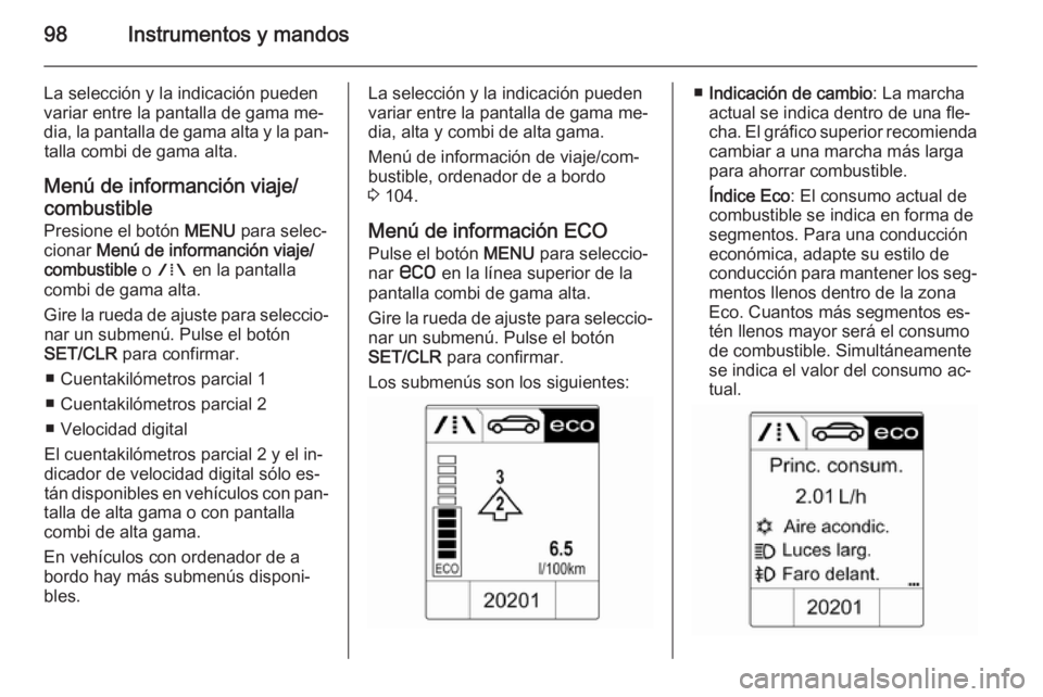OPEL MOKKA 2015  Manual de Instrucciones (in Spanish) 98Instrumentos y mandos
La selección y la indicación pueden
variar entre la pantalla de gama me‐
dia, la pantalla de gama alta y la pan‐ talla combi de gama alta.
Menú de informanción viaje/ c