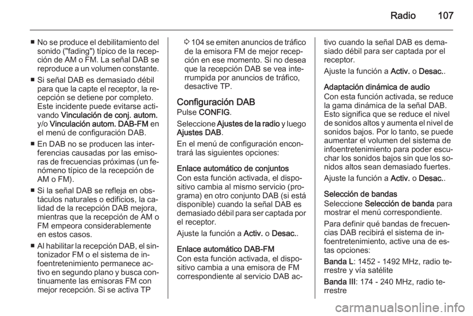 OPEL MOKKA 2015.5 Manual de infoentretenimiento (in Spanish) Radio107
■No se produce el debilitamiento del
sonido ("fading") típico de la recep‐ ción de AM o FM. La señal DAB se reproduce a un volumen constante.
■ Si señal DAB es demasiado dé OPEL MOKKA 2015.5 Manual de infoentretenimiento (in Spanish) Radio107
■No se produce el debilitamiento del
sonido ("fading") típico de la recep‐ ción de AM o FM. La señal DAB se reproduce a un volumen constante.
■ Si señal DAB es demasiado dé