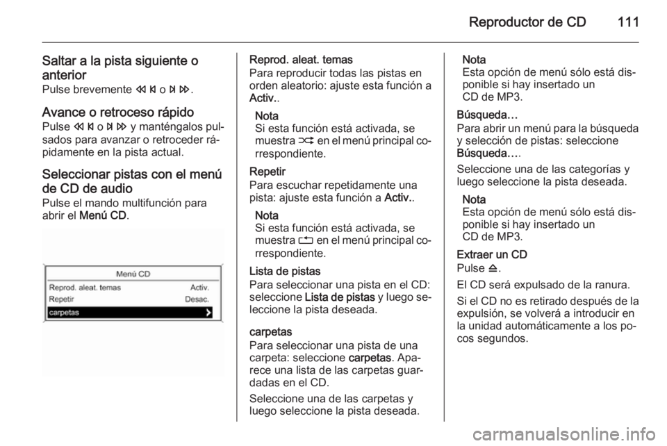 OPEL MOKKA 2015.5 Manual de infoentretenimiento (in Spanish) Reproductor de CD111
Saltar a la pista siguiente oanterior
Pulse brevemente s o u .
Avance o retroceso rápido
Pulse s o u y manténgalos pul‐
sados para avanzar o retroceder rá‐
pidamente en OPEL MOKKA 2015.5 Manual de infoentretenimiento (in Spanish) Reproductor de CD111
Saltar a la pista siguiente oanterior
Pulse brevemente s o u .
Avance o retroceso rápido
Pulse s o u y manténgalos pul‐
sados para avanzar o retroceder rá‐
pidamente en