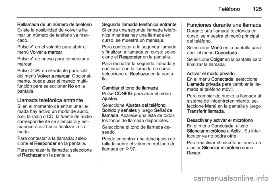 OPEL MOKKA 2015.5 Manual de infoentretenimiento (in Spanish) Teléfono125
Rellamada de un número de teléfonoExiste la posibilidad de volver a lla‐
mar un número de teléfono ya mar‐
cado.
Pulse 7 en el volante para abrir el
menú Volver a marcar .
Puls OPEL MOKKA 2015.5 Manual de infoentretenimiento (in Spanish) Teléfono125
Rellamada de un número de teléfonoExiste la posibilidad de volver a lla‐
mar un número de teléfono ya mar‐
cado.
Pulse 7 en el volante para abrir el
menú Volver a marcar .
Puls