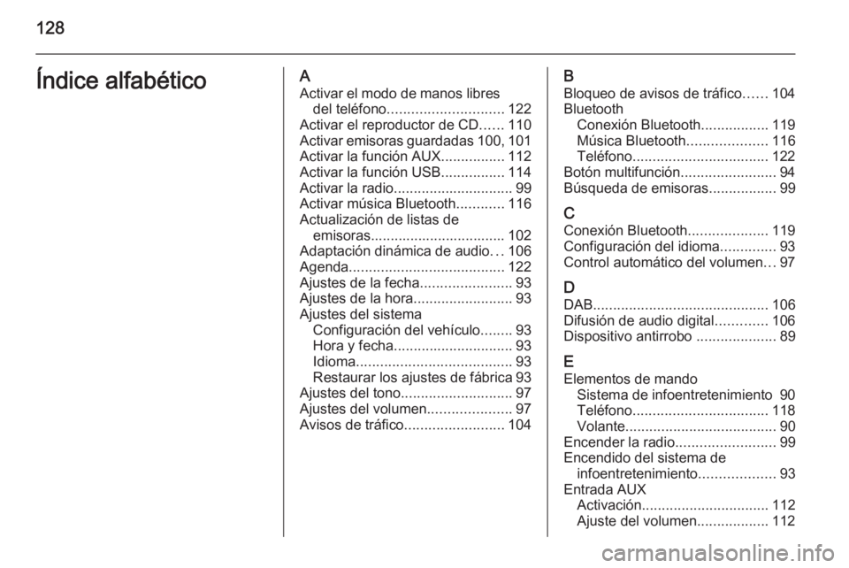 OPEL MOKKA 2015.5 Manual de infoentretenimiento (in Spanish) 128Índice alfabéticoAActivar el modo de manos libres del teléfono ............................. 122
Activar el reproductor de CD ......110
Activar emisoras guardadas 100, 101
Activar la función AU OPEL MOKKA 2015.5 Manual de infoentretenimiento (in Spanish) 128Índice alfabéticoAActivar el modo de manos libres del teléfono ............................. 122
Activar el reproductor de CD ......110
Activar emisoras guardadas 100, 101
Activar la función AU