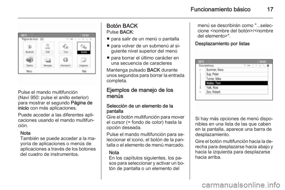 OPEL MOKKA 2015.5  Manual de infoentretenimiento (in Spanish) Funcionamiento básico17
Pulse el mando multifunción
(Navi 950: pulse el anillo exterior) para mostrar el segundo  Página de
inicio  con más aplicaciones.
Puede acceder a las diferentes apli‐
cac