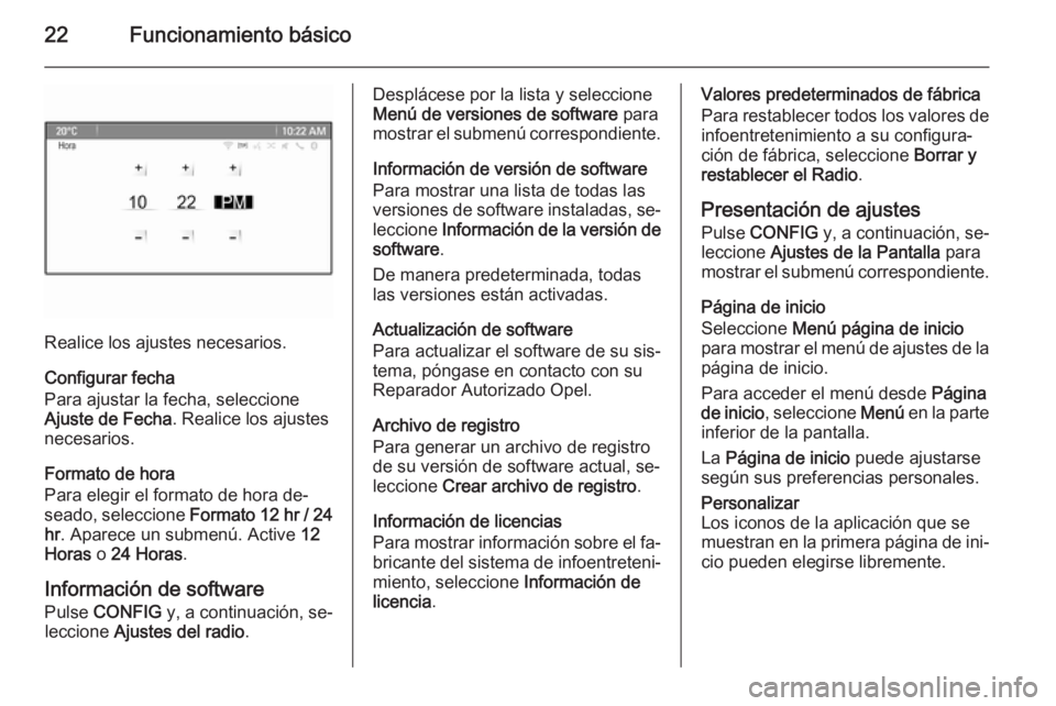 OPEL MOKKA 2015.5  Manual de infoentretenimiento (in Spanish) 22Funcionamiento básico
Realice los ajustes necesarios.
Configurar fecha
Para ajustar la fecha, seleccione
Ajuste de Fecha . Realice los ajustes
necesarios.
Formato de hora
Para elegir el formato de 