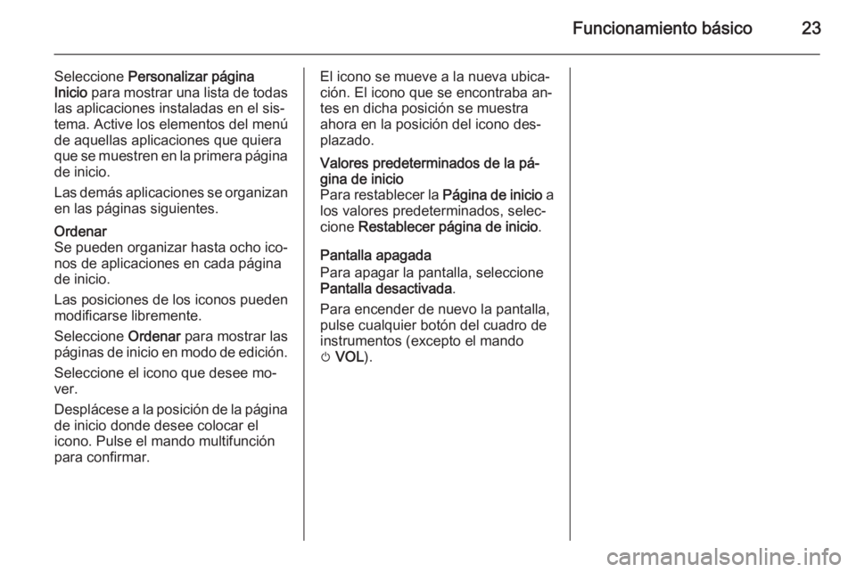 OPEL MOKKA 2015.5  Manual de infoentretenimiento (in Spanish) Funcionamiento básico23
Seleccione Personalizar página
Inicio  para mostrar una lista de todas
las aplicaciones instaladas en el sis‐
tema. Active los elementos del menú
de aquellas aplicaciones 
