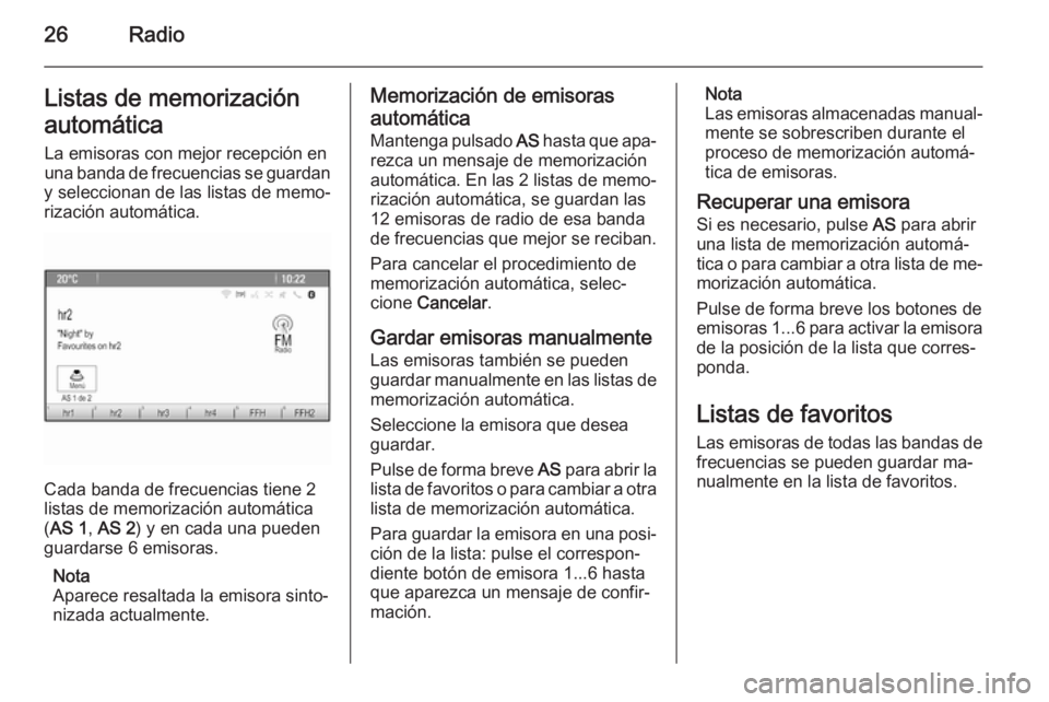 OPEL MOKKA 2015.5  Manual de infoentretenimiento (in Spanish) 26RadioListas de memorización
automática La emisoras con mejor recepción en
una banda de frecuencias se guardan
y seleccionan de las listas de memo‐
rización automática.
Cada banda de frecuenci