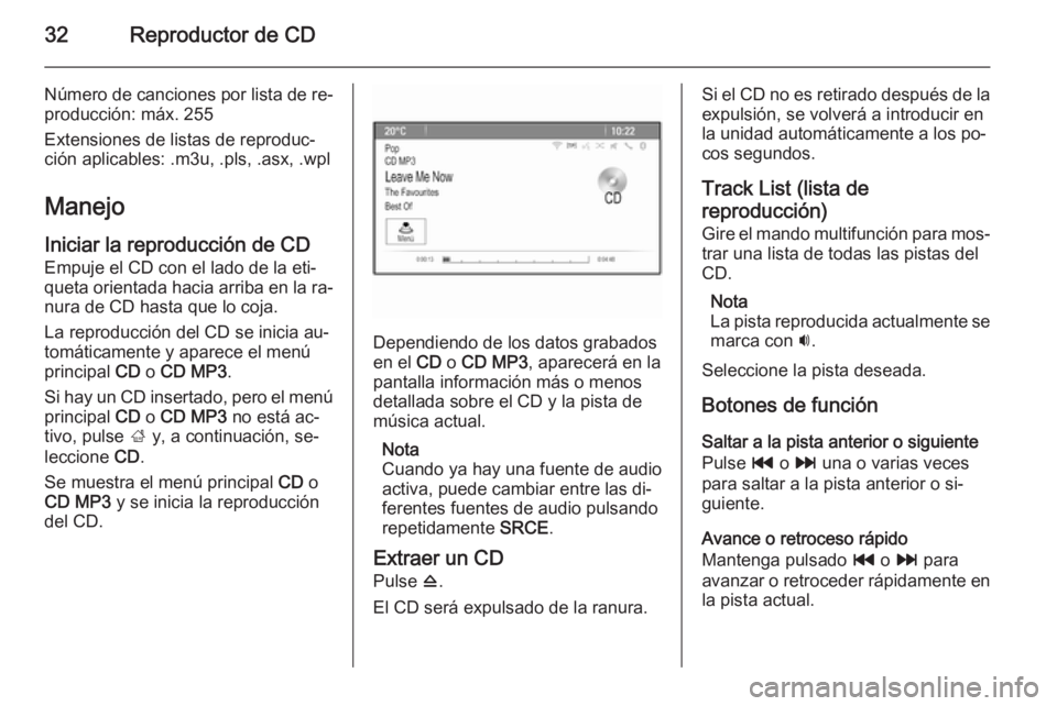 OPEL MOKKA 2015.5  Manual de infoentretenimiento (in Spanish) 32Reproductor de CD
Número de canciones por lista de re‐
producción: máx. 255
Extensiones de listas de reproduc‐
ción aplicables: .m3u, .pls, .asx, .wpl
Manejo Iniciar la reproducción de CD
E