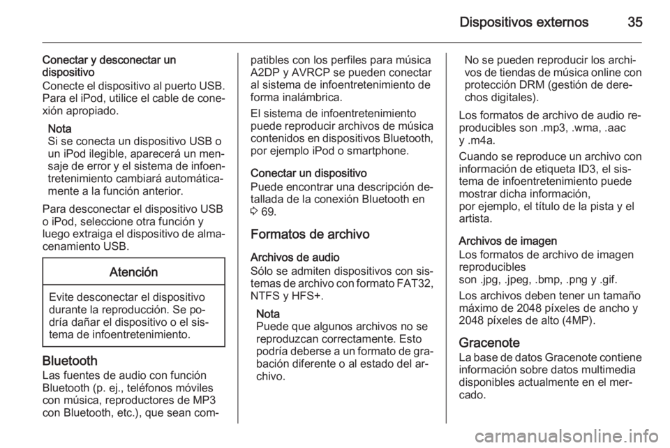 OPEL MOKKA 2015.5  Manual de infoentretenimiento (in Spanish) Dispositivos externos35
Conectar y desconectar undispositivo
Conecte el dispositivo al puerto USB. Para el iPod, utilice el cable de cone‐
xión apropiado.
Nota
Si se conecta un dispositivo USB o
un