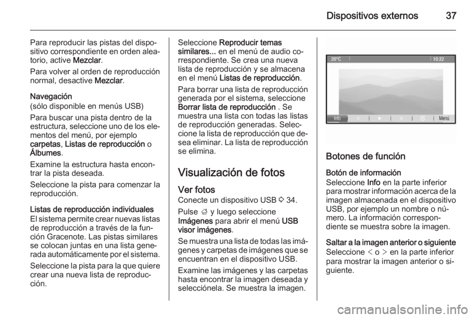 OPEL MOKKA 2015.5  Manual de infoentretenimiento (in Spanish) Dispositivos externos37
Para reproducir las pistas del dispo‐
sitivo correspondiente en orden alea‐ torio, active  Mezclar.
Para volver al orden de reproducción
normal, desactive  Mezclar.
Navega